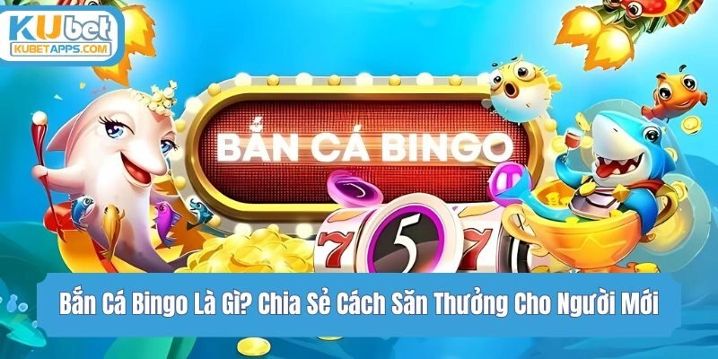 Bắn Cá Bingo Là Gì? Chia Sẻ Cách Săn Thưởng Cho Người Mới 
