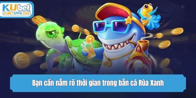 Bạn cần nắm rõ thời gian trong bắn cá Rùa Xanh