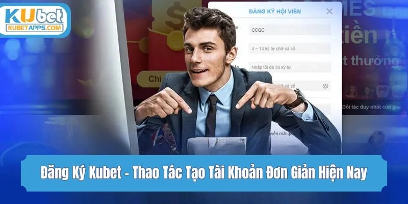 Đăng Ký Kubet - Thao Tác Tạo Tài Khoản Đơn Giản Hiện Nay