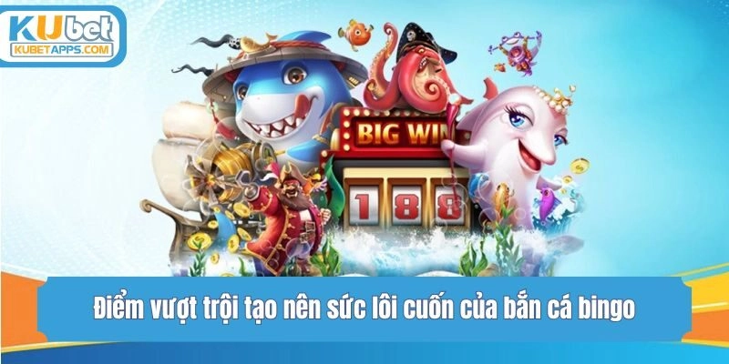 Điểm vượt trội tạo nên sức lôi cuốn của bắn cá bingo
