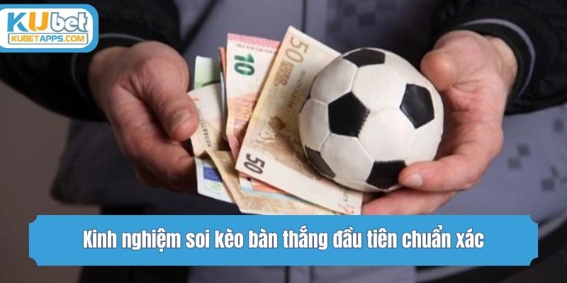 Kinh nghiệm soi kèo bàn thắng đầu tiên chuẩn xác