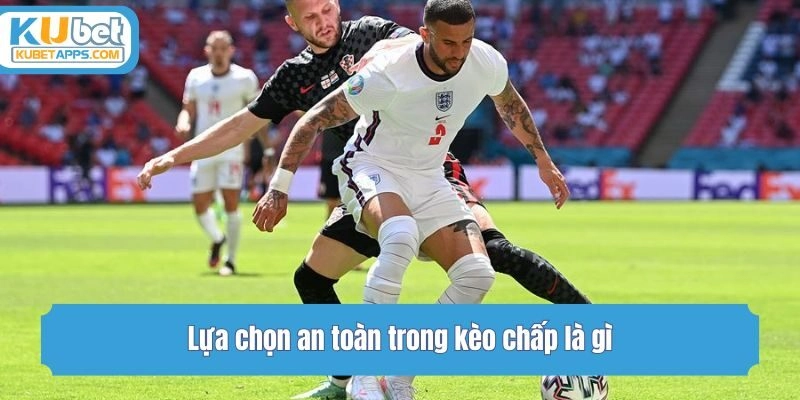 Lựa chọn an toàn trong kèo chấp là gì