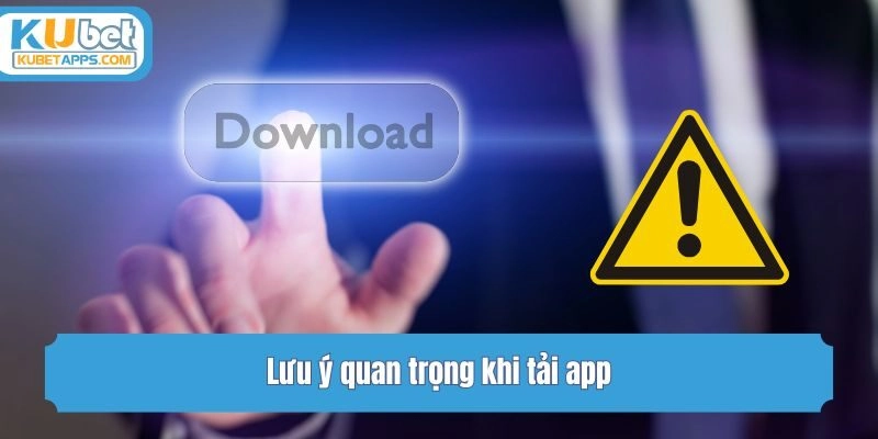 Lưu ý quan trọng khi tải app