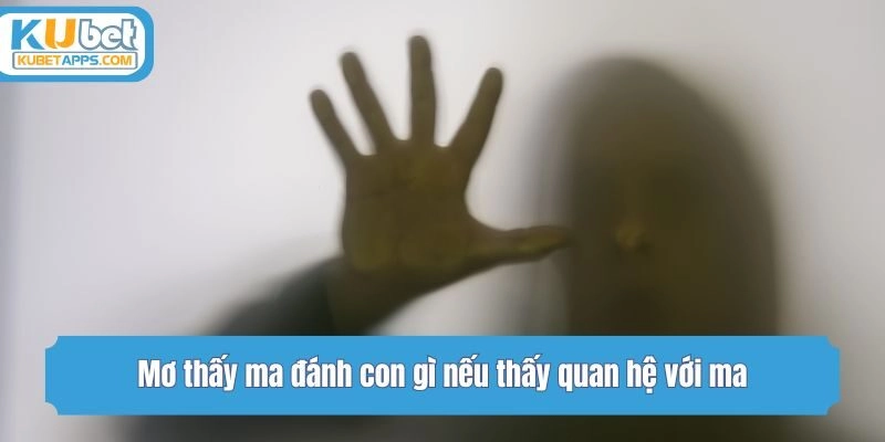 Mơ thấy ma đánh con gì nếu thấy quan hệ với ma