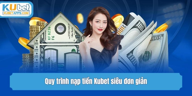 Quy trình nạp tiền Kubet siêu đơn giản
