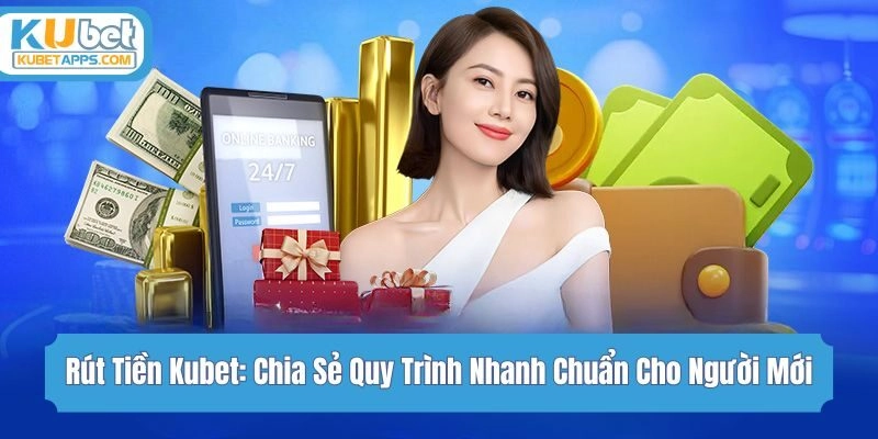 Rút Tiền Kubet: Chia Sẻ Quy Trình Nhanh Chuẩn Cho Người Mới